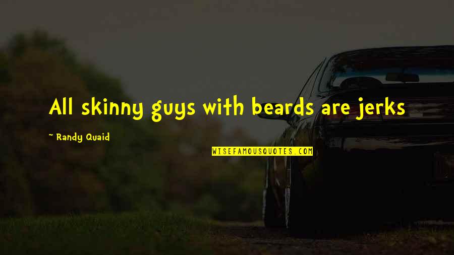 Wysong Epigen Quotes By Randy Quaid: All skinny guys with beards are jerks Wysong Epigen Quotes By Randy Quaid: All skinny guys with beards are jerks