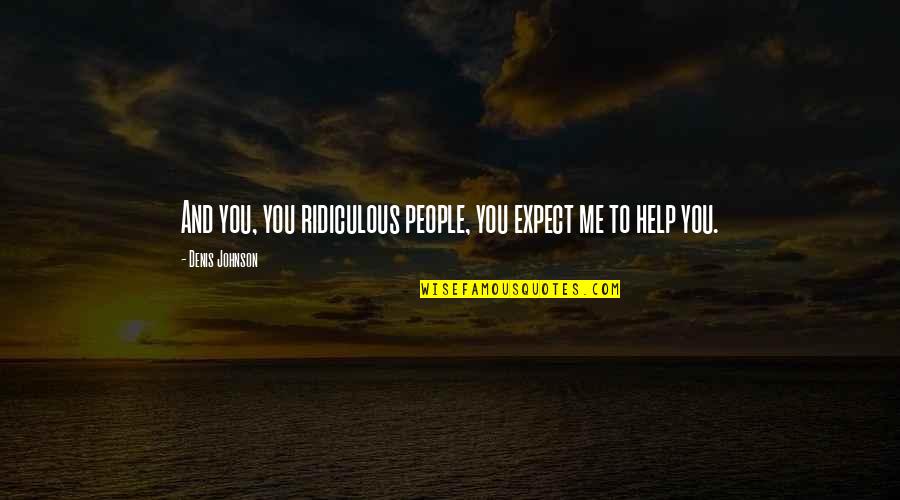 Wyssbrod Oel Quotes By Denis Johnson: And you, you ridiculous people, you expect me Wyssbrod Oel Quotes By Denis Johnson: And you, you ridiculous people, you expect me
