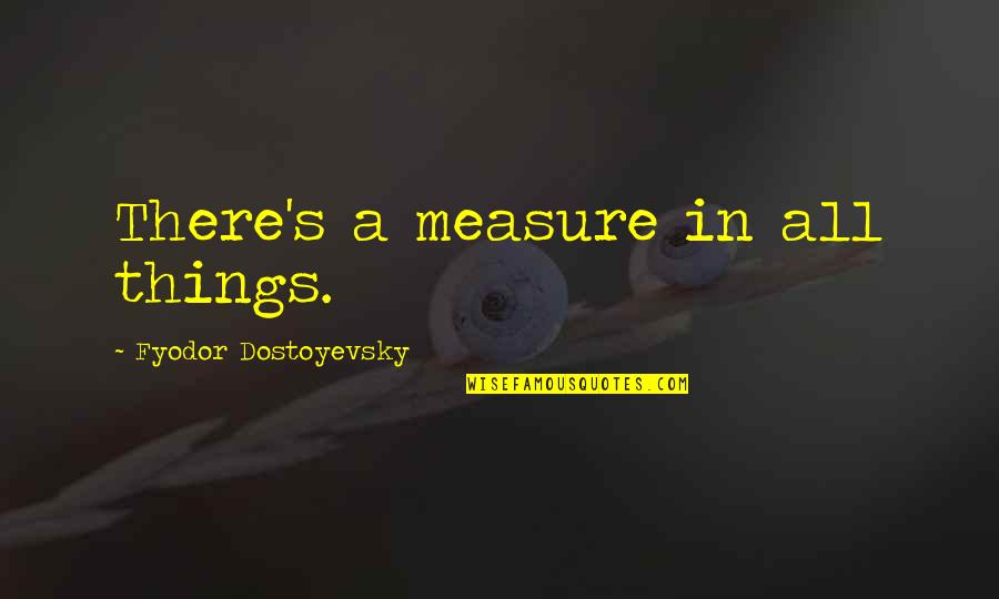 Wyssbrod Oel Quotes By Fyodor Dostoyevsky: There's a measure in all things. Wyssbrod Oel Quotes By Fyodor Dostoyevsky: There's a measure in all things.