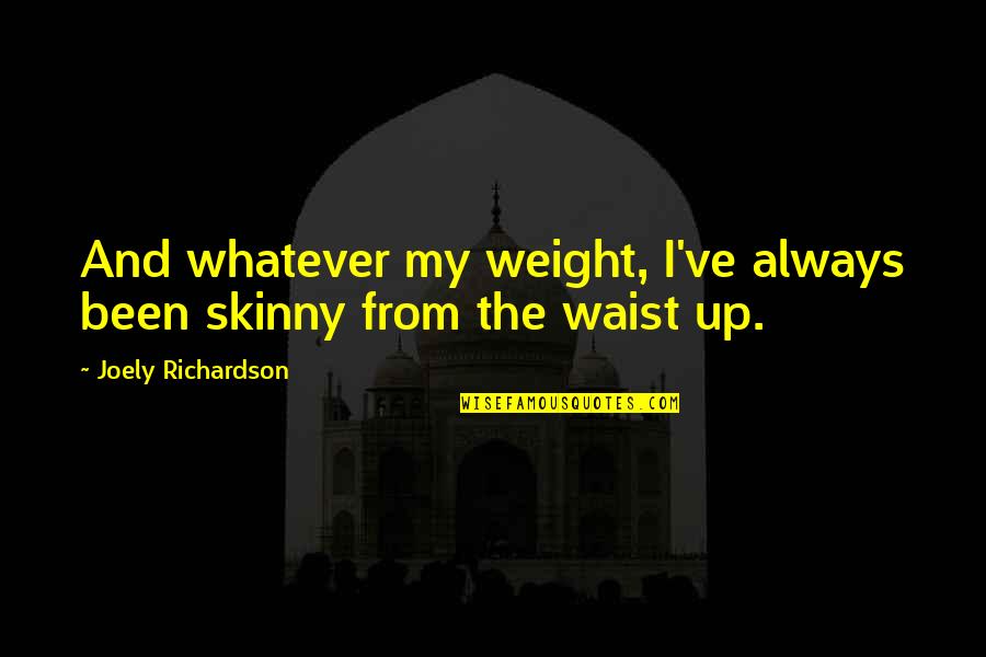 Wystan Quotes By Joely Richardson: And whatever my weight, I've always been skinny Wystan Quotes By Joely Richardson: And whatever my weight, I've always been skinny