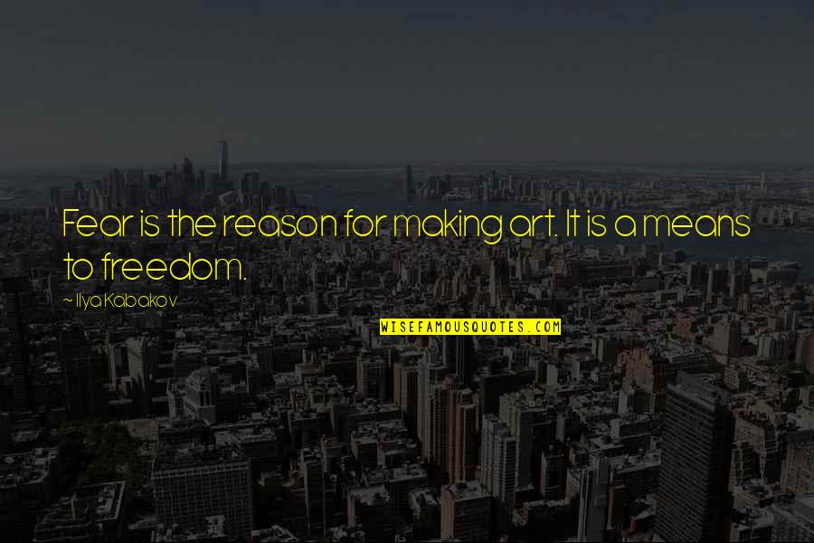 Wystarczy Bys Quotes By Ilya Kabakov: Fear is the reason for making art. It Wystarczy Bys Quotes By Ilya Kabakov: Fear is the reason for making art. It