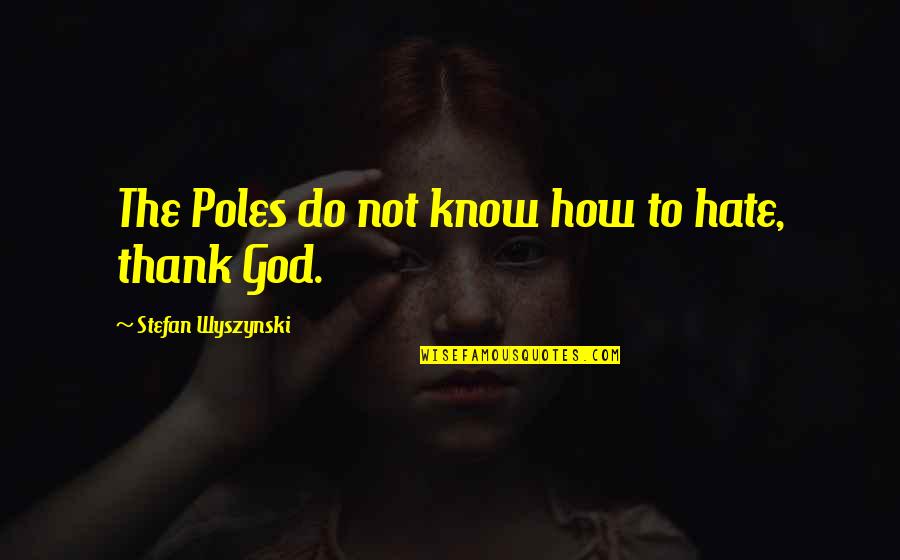 Wyszynski Quotes By Stefan Wyszynski: The Poles do not know how to hate,