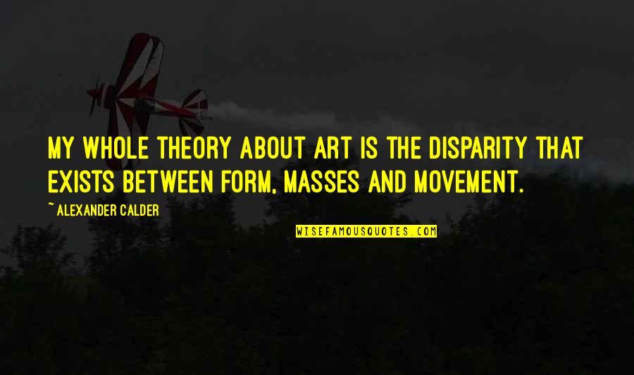 Wytzl Quotes By Alexander Calder: My whole theory about art is the disparity