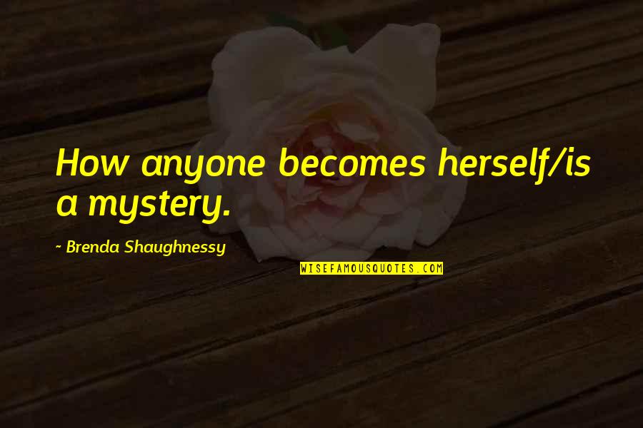 Wyzszego Quotes By Brenda Shaughnessy: How anyone becomes herself/is a mystery.