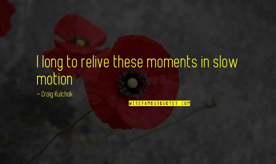 Wziac Czy Wziazc Quotes By Craig Kulchak: I long to relive these moments in slow Wziac Czy Wziazc Quotes By Craig Kulchak: I long to relive these moments in slow