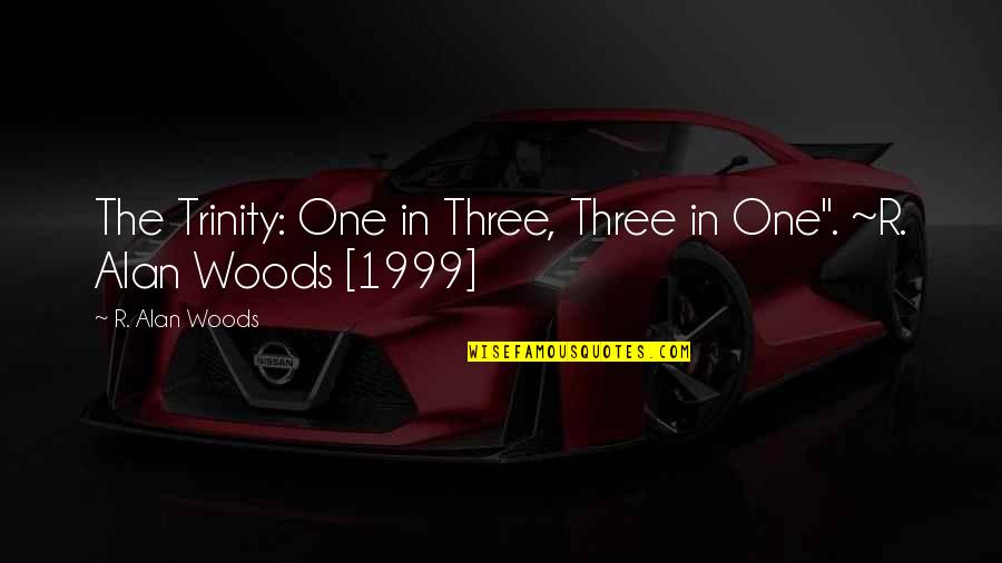 X 1999 Quotes By R. Alan Woods: The Trinity: One in Three, Three in One".