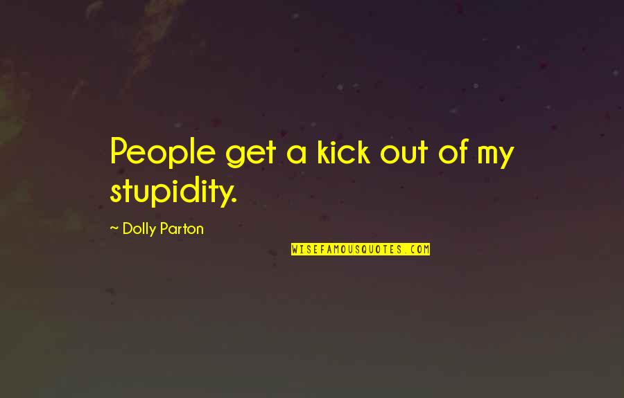 X Aeresaga Quotes By Dolly Parton: People get a kick out of my stupidity. X Aeresaga Quotes By Dolly Parton: People get a kick out of my stupidity.