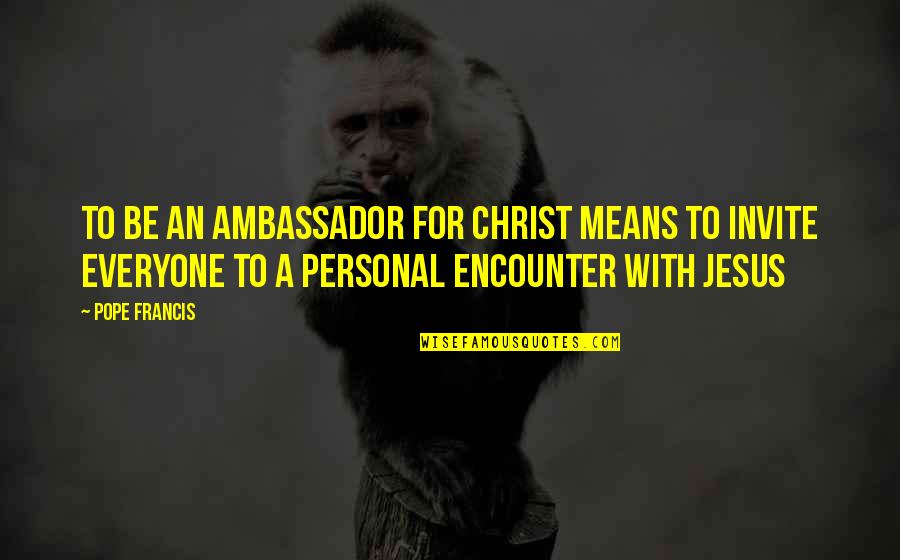 X Ambassador Quotes By Pope Francis: To be an ambassador for Christ means to X Ambassador Quotes By Pope Francis: To be an ambassador for Christ means to