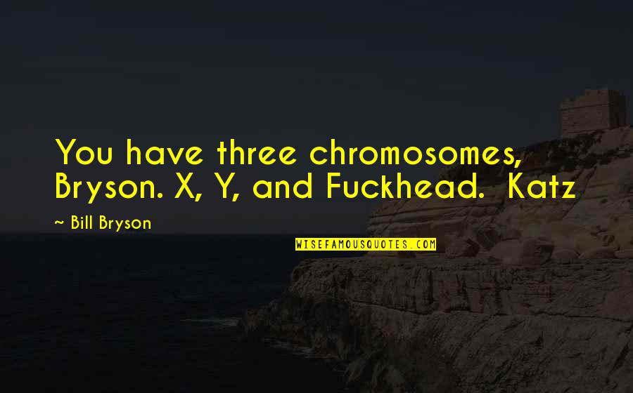 X And Y Quotes By Bill Bryson: You have three chromosomes, Bryson. X, Y, and