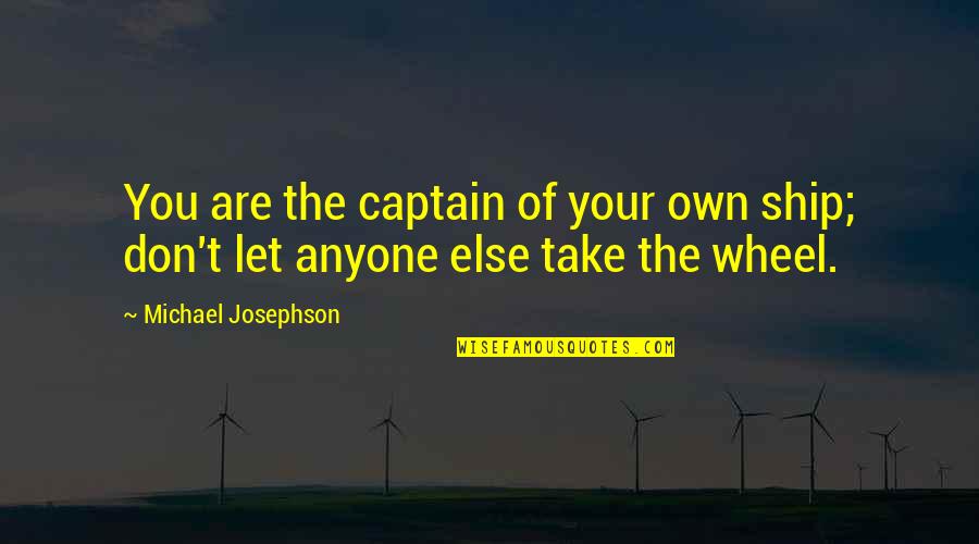 X F G Wheels Quotes By Michael Josephson: You are the captain of your own ship; X F G Wheels Quotes By Michael Josephson: You are the captain of your own ship;