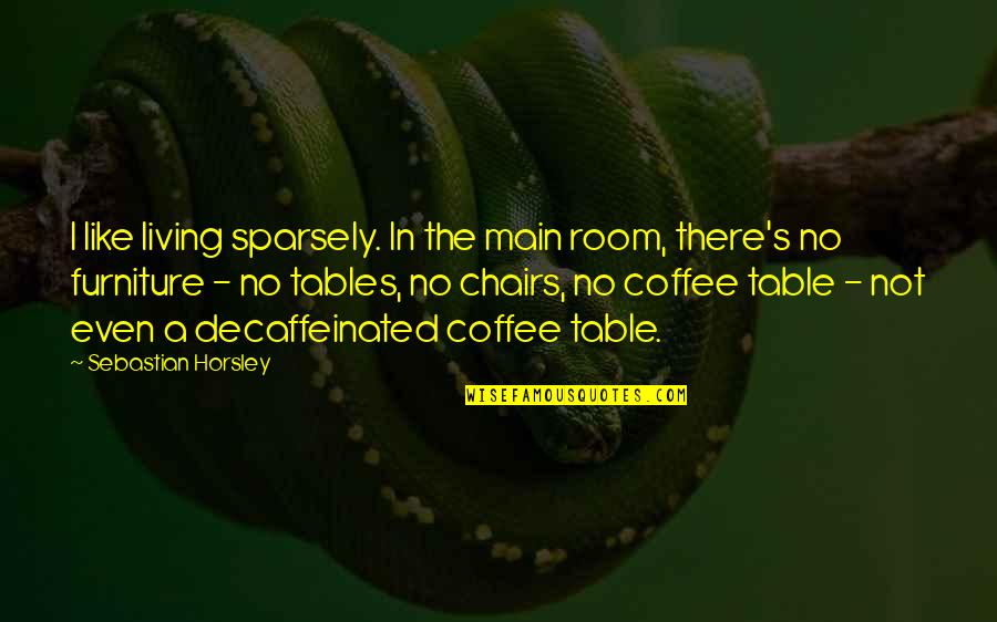 X F X Tables Quotes By Sebastian Horsley: I like living sparsely. In the main room,
