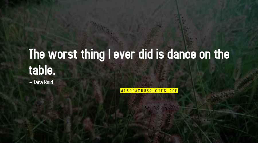 X F X Tables Quotes By Tara Reid: The worst thing I ever did is dance