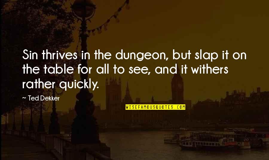 X F X Tables Quotes By Ted Dekker: Sin thrives in the dungeon, but slap it