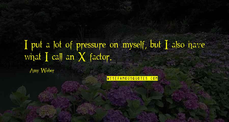 X Factor Quotes By Amy Weber: I put a lot of pressure on myself,