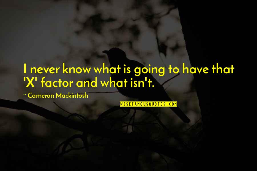 X Factor Quotes By Cameron Mackintosh: I never know what is going to have