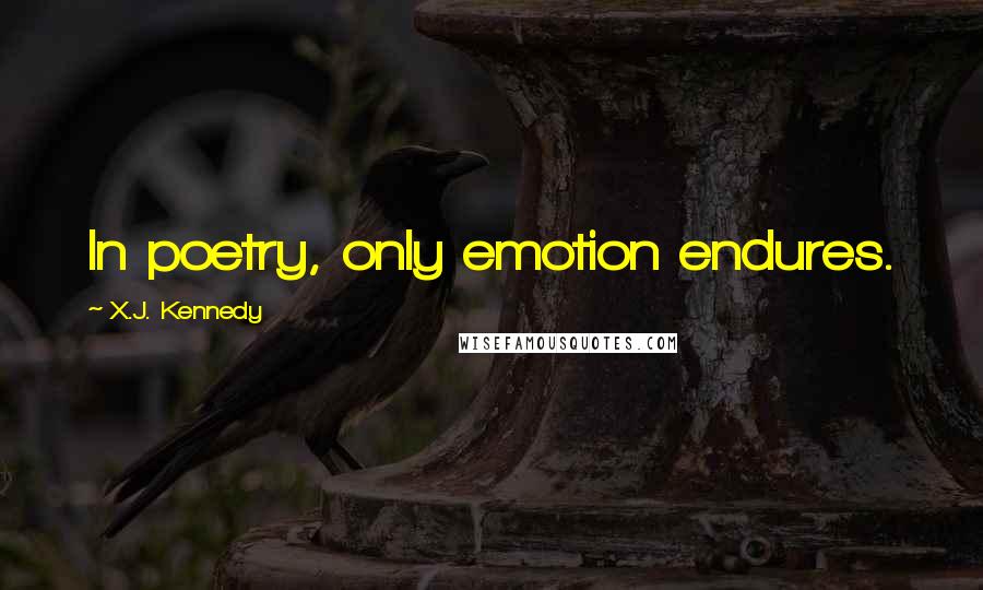 X.J. Kennedy quotes: In poetry, only emotion endures.