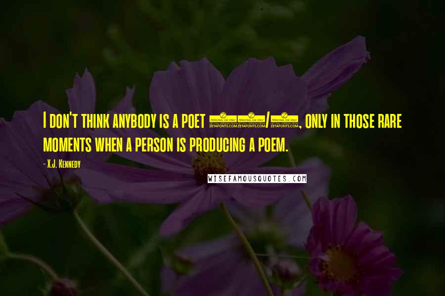 X.J. Kennedy quotes: I don't think anybody is a poet 24/7, only in those rare moments when a person is producing a poem.