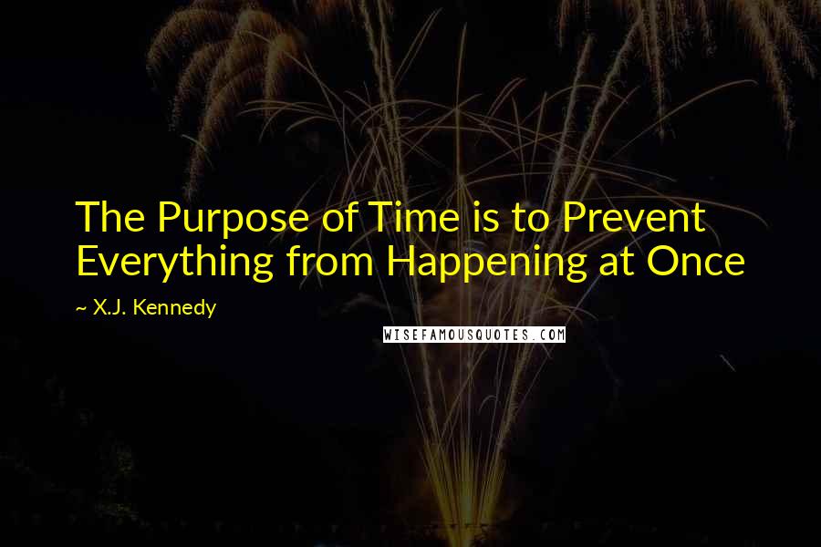 X.J. Kennedy quotes: The Purpose of Time is to Prevent Everything from Happening at Once