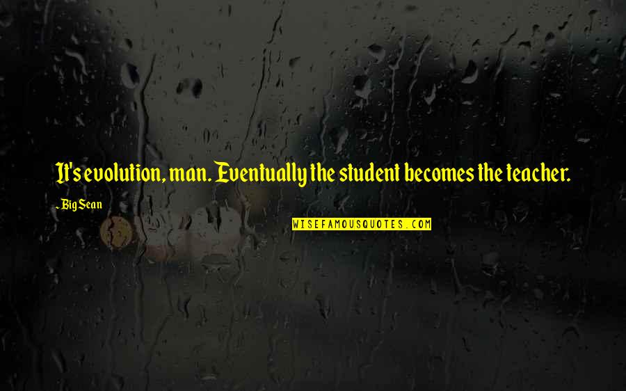 X Men Evolution Quotes By Big Sean: It's evolution, man. Eventually the student becomes the