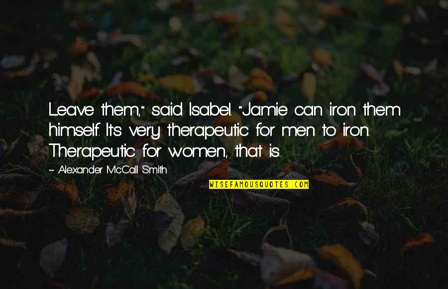 X Men Quote Quotes By Alexander McCall Smith: Leave them," said Isabel. "Jamie can iron them