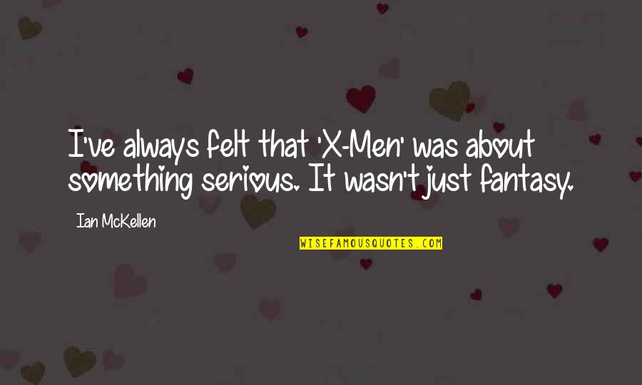 X-men Quotes By Ian McKellen: I've always felt that 'X-Men' was about something