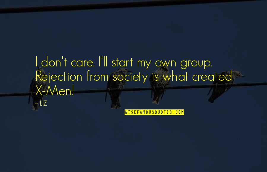 X-men Quotes By LIZ: I don't care. I'll start my own group.