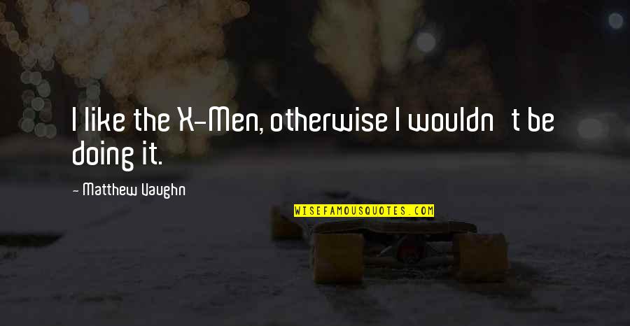 X-men Quotes By Matthew Vaughn: I like the X-Men, otherwise I wouldn't be