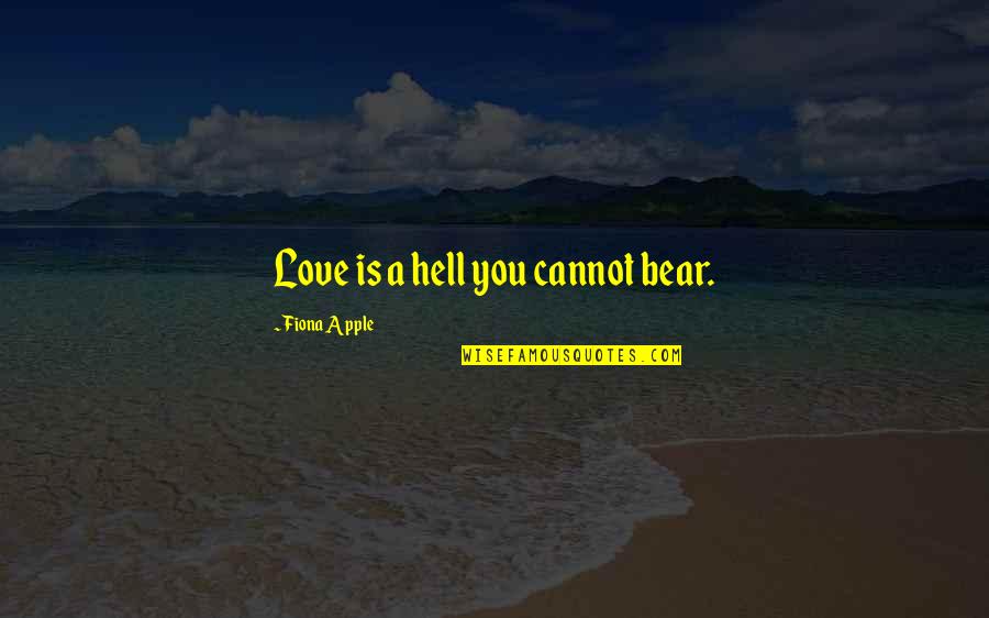 X Raided Quotes By Fiona Apple: Love is a hell you cannot bear. X Raided Quotes By Fiona Apple: Love is a hell you cannot bear.