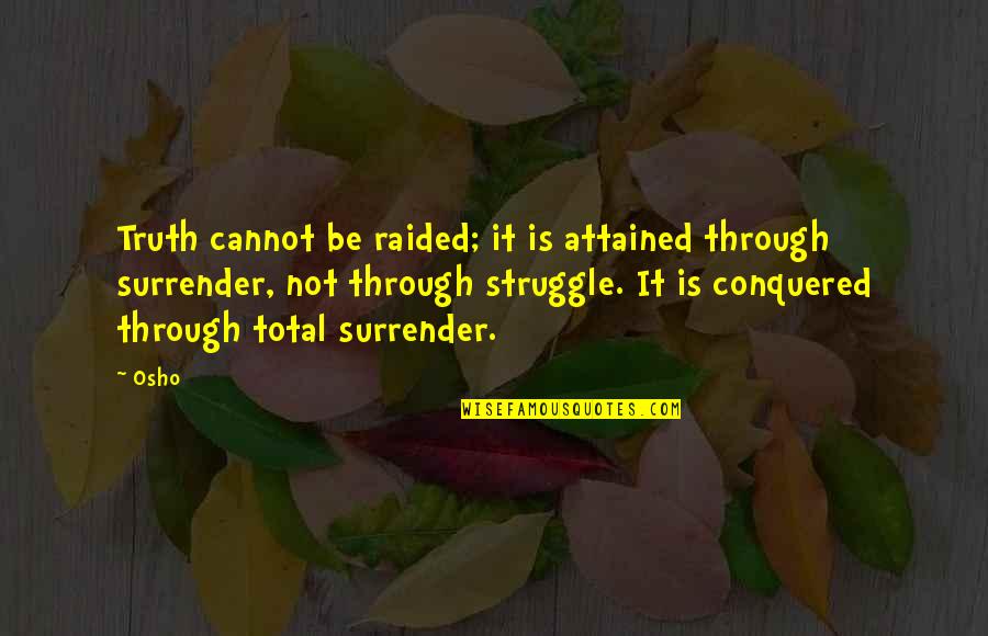 X Raided Quotes By Osho: Truth cannot be raided; it is attained through X Raided Quotes By Osho: Truth cannot be raided; it is attained through