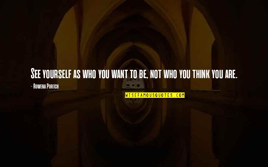 X Raided Quotes By Rowena Portch: See yourself as who you want to be, X Raided Quotes By Rowena Portch: See yourself as who you want to be,