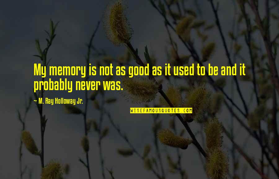 X Ray Humor Quotes By M. Ray Holloway Jr.: My memory is not as good as it X Ray Humor Quotes By M. Ray Holloway Jr.: My memory is not as good as it