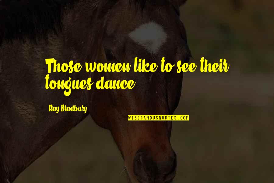 X Ray Humor Quotes By Ray Bradbury: Those women like to see their tongues dance. X Ray Humor Quotes By Ray Bradbury: Those women like to see their tongues dance.