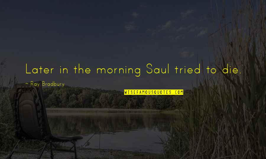 X Ray Humor Quotes By Ray Bradbury: Later in the morning Saul tried to die. X Ray Humor Quotes By Ray Bradbury: Later in the morning Saul tried to die.