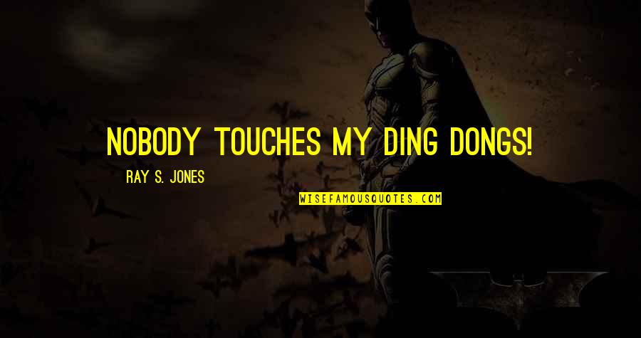 X Ray Humor Quotes By Ray S. Jones: Nobody touches my ding dongs! X Ray Humor Quotes By Ray S. Jones: Nobody touches my ding dongs!