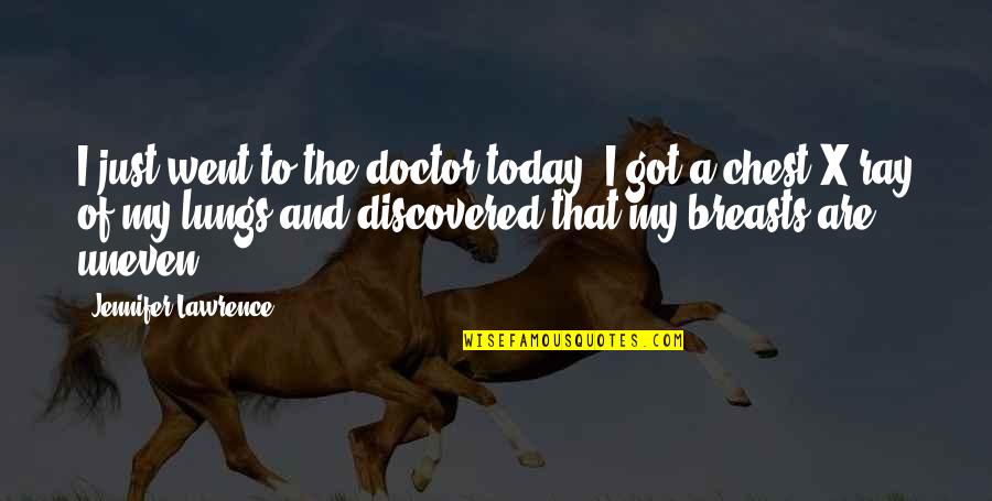 X Ray Quotes By Jennifer Lawrence: I just went to the doctor today, I X Ray Quotes By Jennifer Lawrence: I just went to the doctor today, I