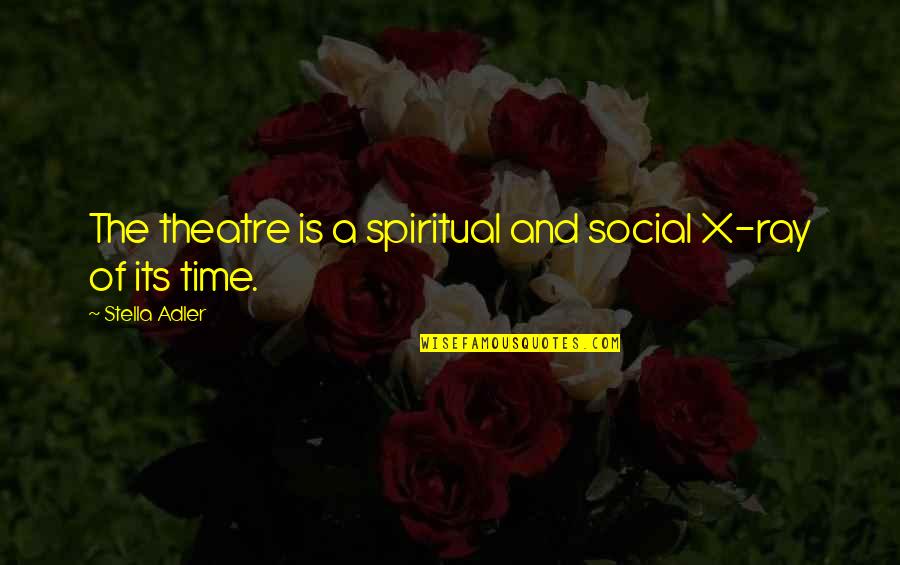 X Ray Quotes By Stella Adler: The theatre is a spiritual and social X-ray