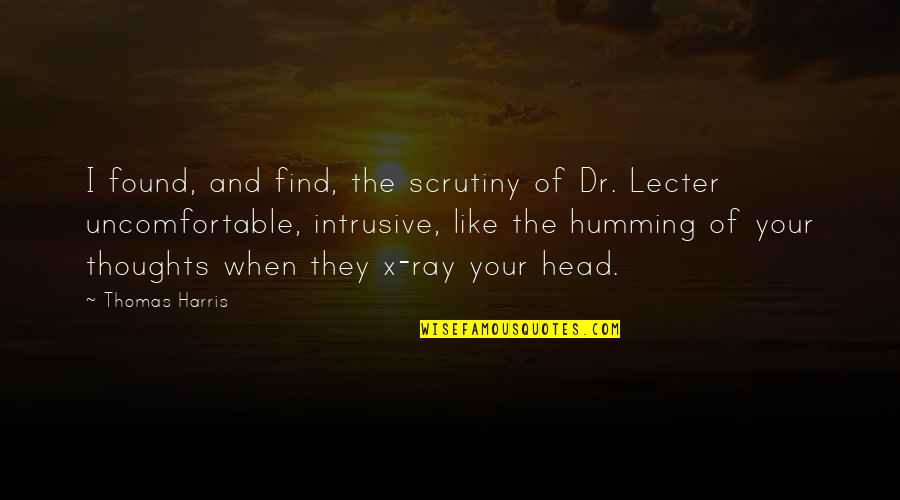 X Ray Quotes By Thomas Harris: I found, and find, the scrutiny of Dr.