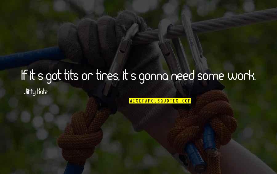 X T Tires Quotes By Jiffy Kate: If it's got tits or tires, it's gonna
