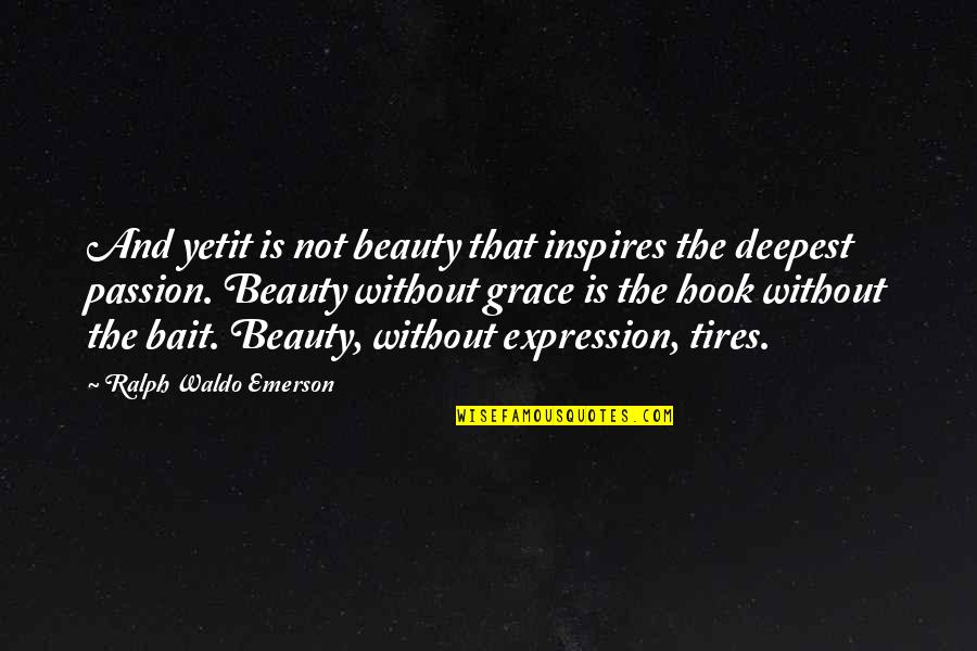 X T Tires Quotes By Ralph Waldo Emerson: And yetit is not beauty that inspires the