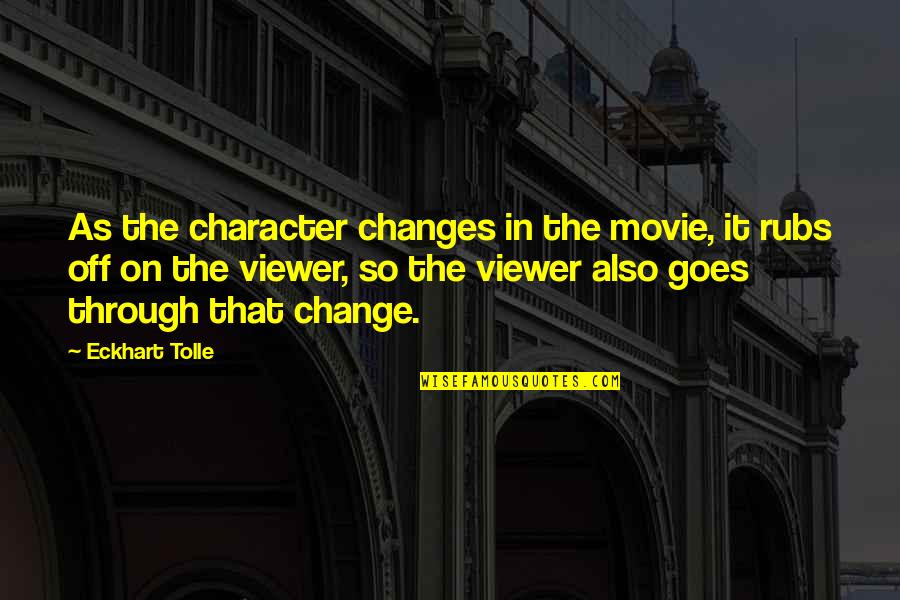 X T Viewer Quotes By Eckhart Tolle: As the character changes in the movie, it