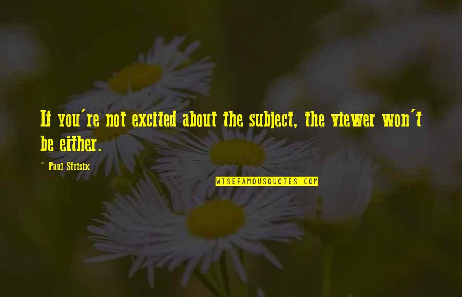 X T Viewer Quotes By Paul Strisik: If you're not excited about the subject, the