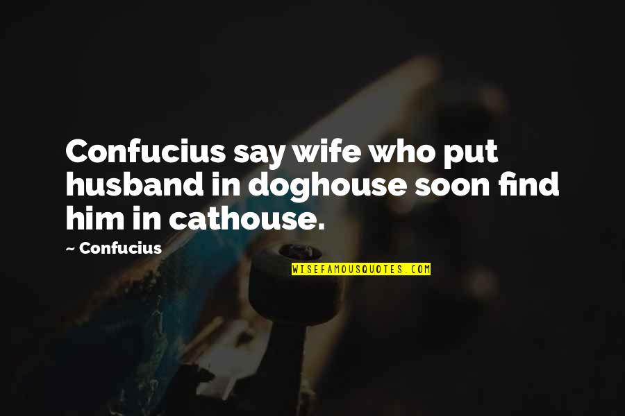 X Wife Quotes By Confucius: Confucius say wife who put husband in doghouse