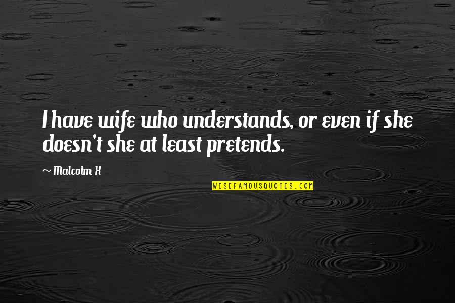 X Wife Quotes By Malcolm X: I have wife who understands, or even if