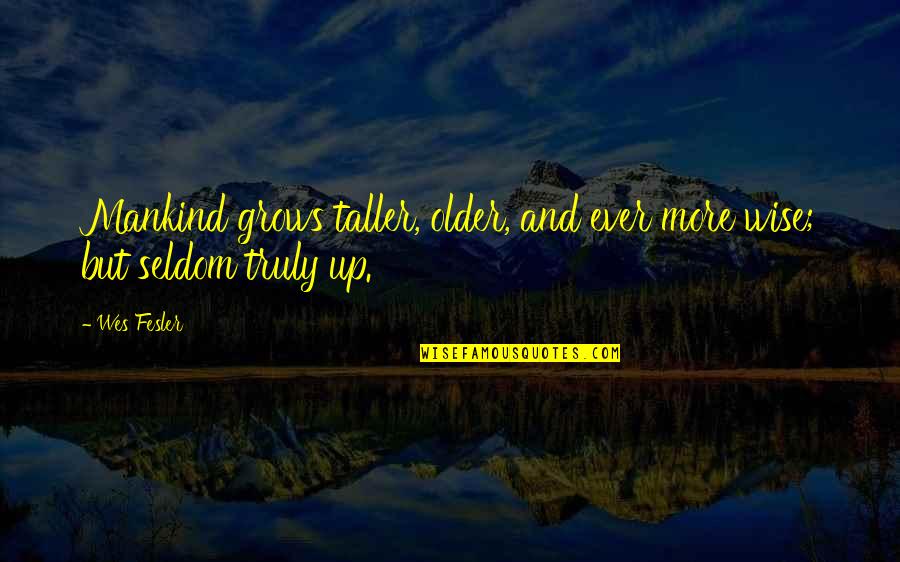 X3shops Quotes By Wes Fesler: Mankind grows taller, older, and ever more wise;