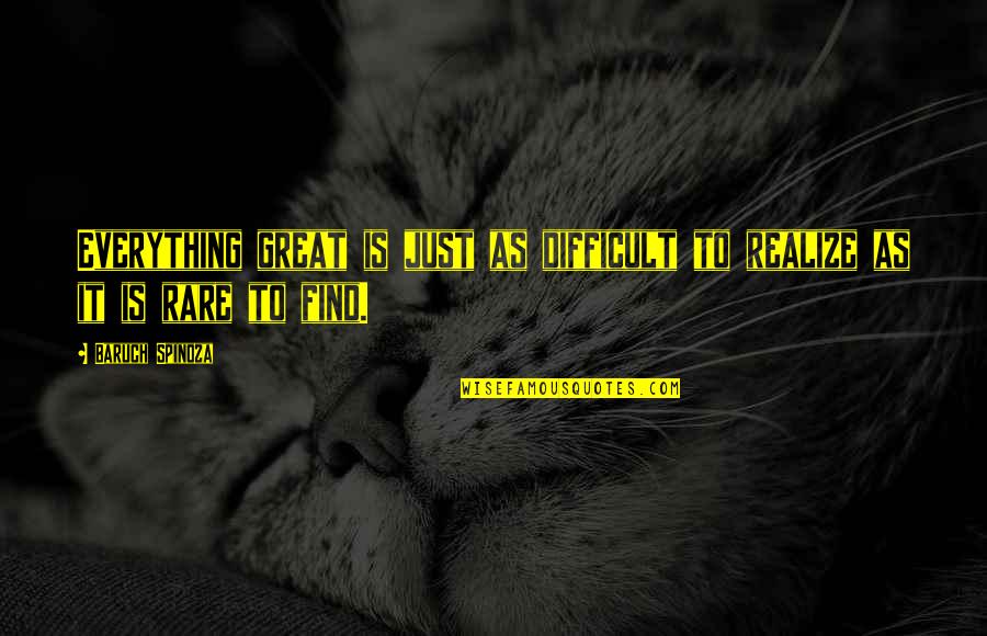X453m Quotes By Baruch Spinoza: Everything great is just as difficult to realize