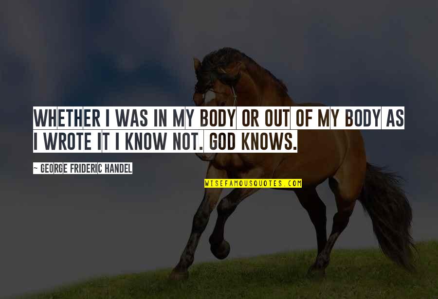 X50 Quotes By George Frideric Handel: Whether I was in my body or out X50 Quotes By George Frideric Handel: Whether I was in my body or out