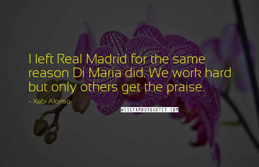 Xabi Alonso quotes: I left Real Madrid for the same reason Di Maria did. We work hard but only others get the praise.