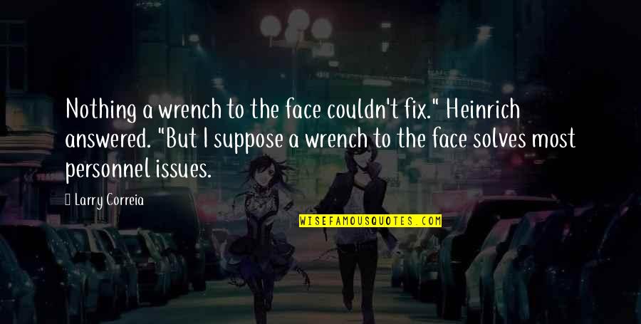 Xabier Euzkitze Quotes By Larry Correia: Nothing a wrench to the face couldn't fix." Xabier Euzkitze Quotes By Larry Correia: Nothing a wrench to the face couldn't fix."