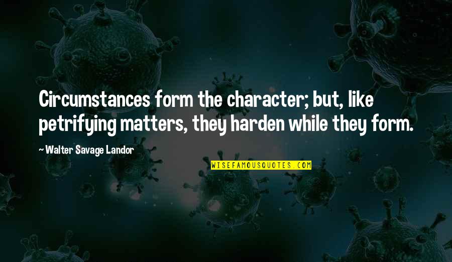 Xaid Quotes By Walter Savage Landor: Circumstances form the character; but, like petrifying matters, Xaid Quotes By Walter Savage Landor: Circumstances form the character; but, like petrifying matters,