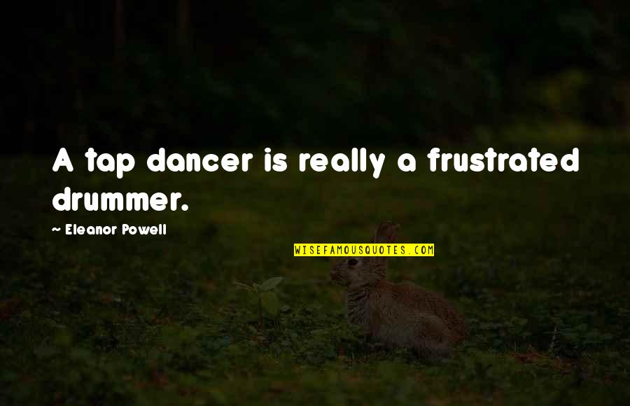 Xaindravas Quotes By Eleanor Powell: A tap dancer is really a frustrated drummer. Xaindravas Quotes By Eleanor Powell: A tap dancer is really a frustrated drummer.